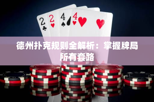 德州撲克規(guī)則全解析：掌握牌局所有套路
