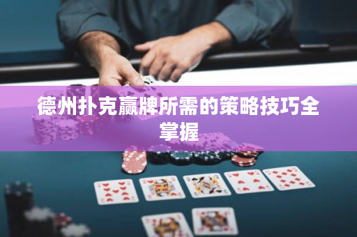 德州撲克贏牌所需的策略技巧全掌握