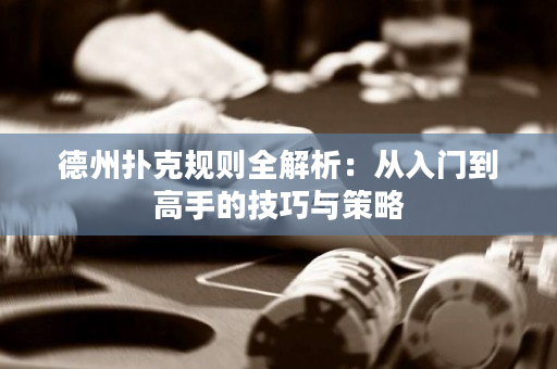 德州撲克規(guī)則全解析：從入門到高手的技巧與策略