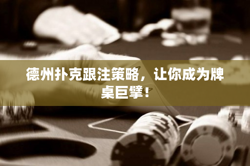 德州撲克跟注策略，讓你成為牌桌巨擘！