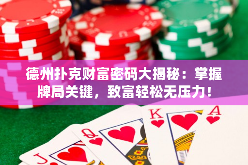 德州撲克財富密碼大揭秘：掌握牌局關鍵，致富輕松無壓力！