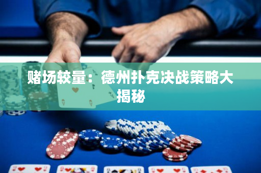 賭場較量：德州撲克決戰策略大揭秘