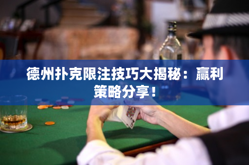 德州撲克限注技巧大揭秘：贏利策略分享！