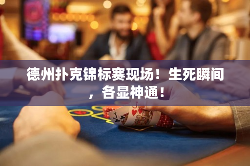 德州撲克錦標(biāo)賽現(xiàn)場(chǎng)！生死瞬間，各顯神通！