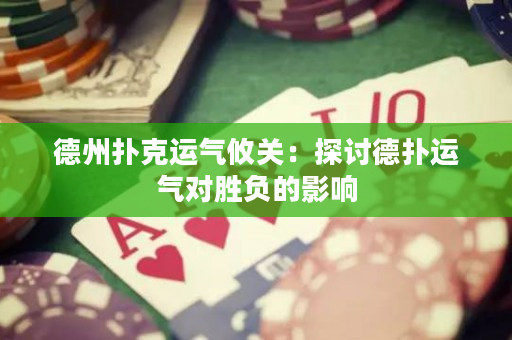 德州撲克運(yùn)氣攸關(guān)：探討德?lián)溥\(yùn)氣對勝負(fù)的影響