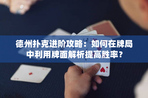 德州撲克進階攻略：如何在牌局中利用牌面解析提高勝率？