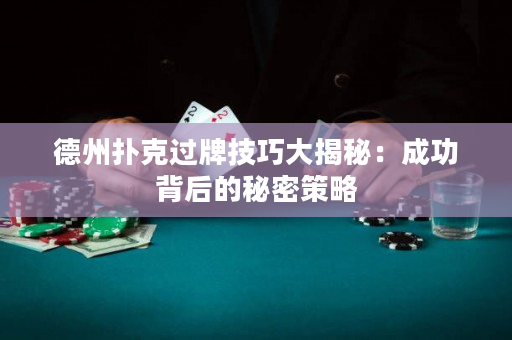 德州撲克過牌技巧大揭秘：成功背后的秘密策略
