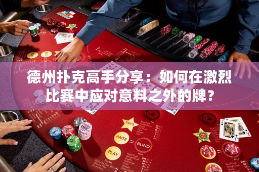 德州撲克高手分享：如何在激烈比賽中應對意料之外的牌？