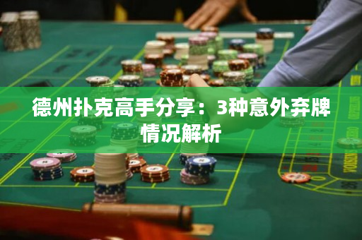 德州撲克高手分享：3種意外棄牌情況解析