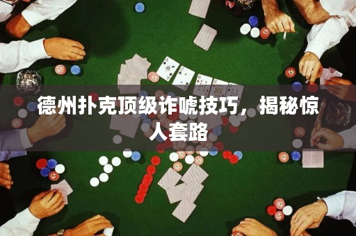 德州撲克頂級詐唬技巧，揭秘驚人套路