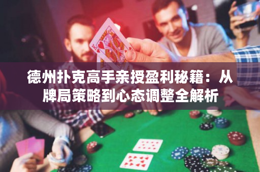 德州撲克高手親授盈利秘籍：從牌局策略到心態調整全解析