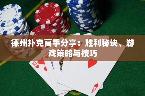 德州撲克高手分享：勝利秘訣、游戲策略與技巧
