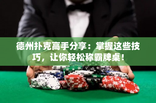 德州撲克高手分享：掌握這些技巧，讓你輕松稱霸牌桌！