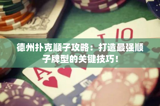 德州撲克順子攻略：打造最強順子牌型的關(guān)鍵技巧！