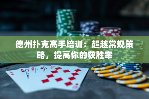 德州撲克高手培訓：超越常規策略，提高你的獲勝率