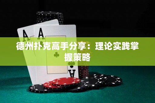 德州撲克高手分享：理論實踐掌握策略