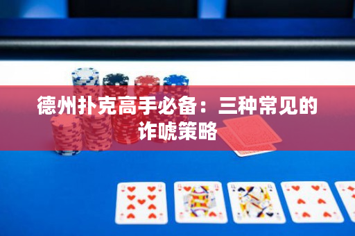 德州撲克高手必備：三種常見的詐唬策略