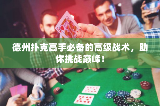 德州撲克高手必備的高級戰術，助你挑戰巔峰！