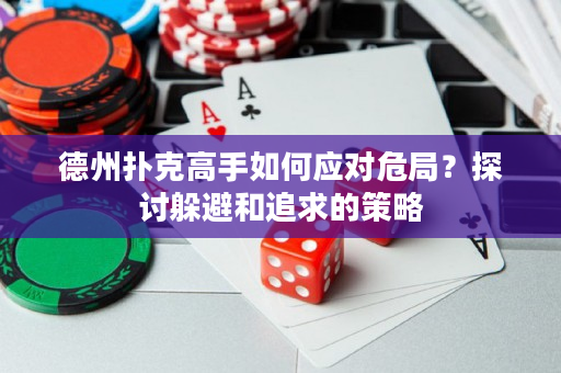 德州撲克高手如何應(yīng)對(duì)危局？探討躲避和追求的策略