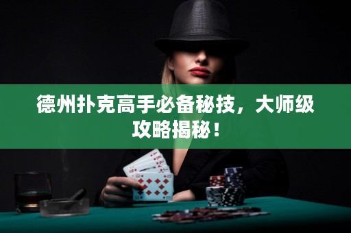 德州撲克高手必備秘技，大師級攻略揭秘！