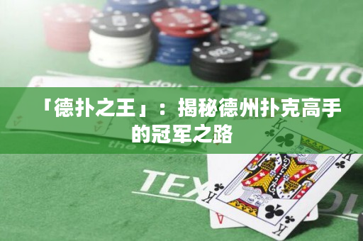 「德撲之王」：揭秘德州撲克高手的冠軍之路
