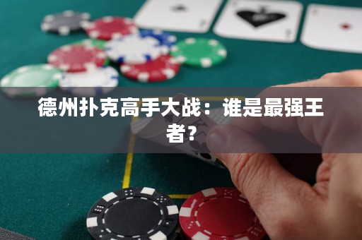 德州撲克高手大戰(zhàn)：誰是最強(qiáng)王者？