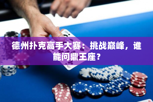 德州撲克高手大賽：挑戰(zhàn)巔峰，誰能問鼎王座？