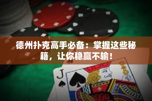 德州撲克高手必備：掌握這些秘籍，讓你穩(wěn)贏不輸！