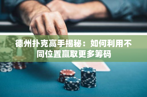 德州撲克高手揭秘：如何利用不同位置贏取更多籌碼