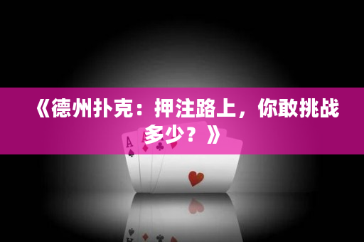 《德州撲克：押注路上，你敢挑戰多少？》