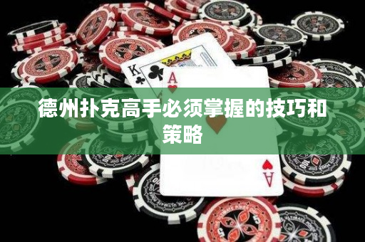 德州撲克高手必須掌握的技巧和策略
