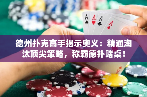 德州撲克高手揭示奧義：精通淘汰頂尖策略，稱霸德撲賭桌！