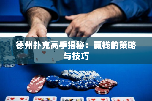 德州撲克高手揭秘：贏錢的策略與技巧