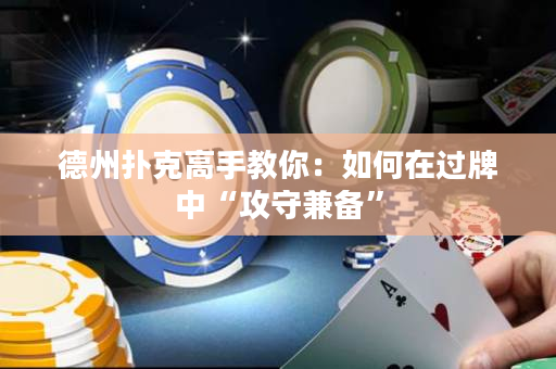 德州撲克高手教你：如何在過牌中“攻守兼備”