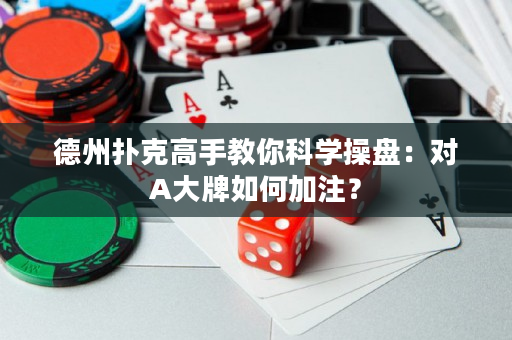 德州撲克高手教你科學操盤：對A大牌如何加注？