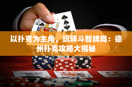 以撲克為主角，玩轉斗智牌局：德州撲克攻略大揭秘