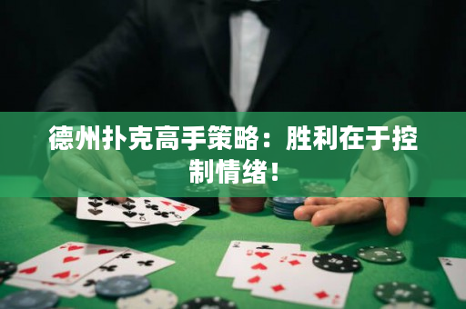 德州撲克高手策略：勝利在于控制情緒！