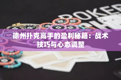 德州撲克高手的盈利秘籍：戰術技巧與心態調整