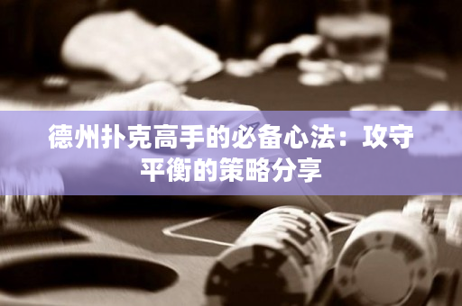 德州撲克高手的必備心法：攻守平衡的策略分享