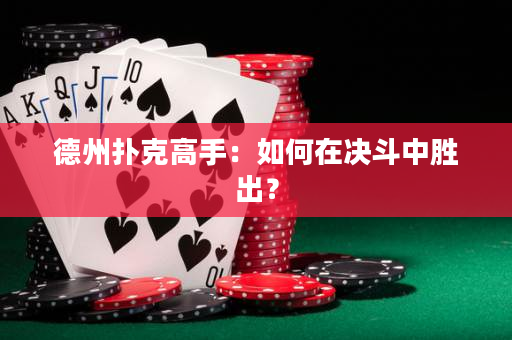 德州撲克高手：如何在決斗中勝出？