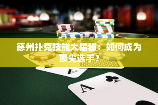 德州撲克技能大揭秘：如何成為頂尖選手？