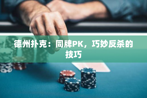 德州撲克：同牌PK，巧妙反殺的技巧