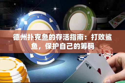 德州撲克魚的存活指南：打敗鯊魚，保護自己的籌碼