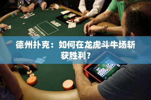 德州撲克：如何在龍虎斗牛場斬獲勝利？