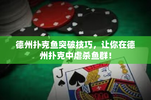 德州撲克魚突破技巧，讓你在德州撲克中虐殺魚群！