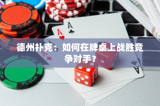 德州撲克：如何在牌桌上戰(zhàn)勝競爭對手？