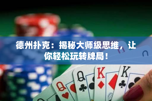 德州撲克：揭秘大師級思維，讓你輕松玩轉牌局！