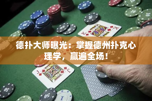 德撲大師曝光：掌握德州撲克心理學，贏遍全場！