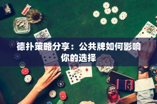 德撲策略分享：公共牌如何影響你的選擇