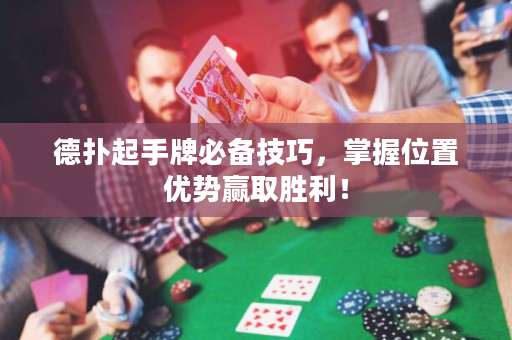 德撲起手牌必備技巧，掌握位置優勢贏取勝利！